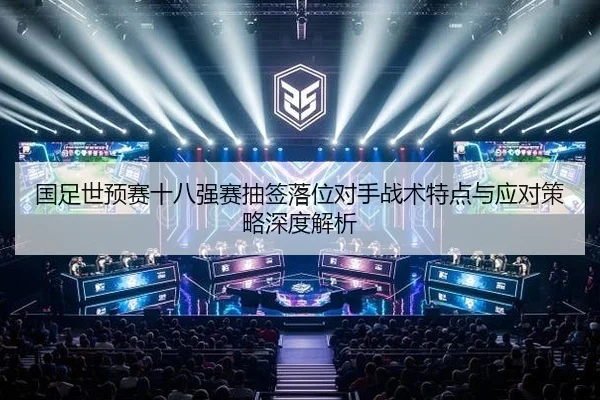 国足世预赛十八强赛抽签落位对手战术特点与应对策略深度解析