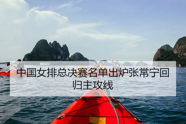 中国女排总决赛名单出炉张常宁回归主攻线